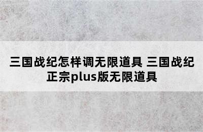 三国战纪怎样调无限道具 三国战纪正宗plus版无限道具